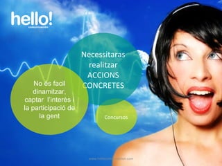 www.hellocomunicacion.com Concursos Necessitaras realitzar ACCIONS CONCRETES No és facil dinamitzar, captar  l’interès i la participació de la gent 
