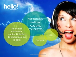 www.hellocomunicacion.com Concursos Jocs Necessitaras realitzar ACCIONS CONCRETES No és facil dinamitzar, captar  l’interès i la participació de la gent 
