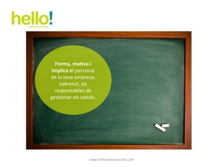 www.hellocomunicacion.com Forma, motiva i implica e l personal de la teva empresa, sobretot, als responsables de gestionar els canals. 