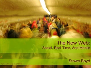 The New Web: Social, Real-Time, And Mobile Stowe Boyd http://www.flickr.com/photos/lij/1739672/ 