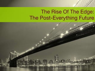 The Rise Of The Edge: The Post-Everything Future 