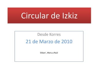 Circular de Izkiz Desde Korres 21de Marzo de 2010 Oskari, Maruy Raúl 