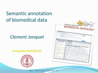 Semantic annotation of biomedical data Clement Jonquet jonquet@stanford.edu INRIA - EXMO seminar - March 24th, 2010 