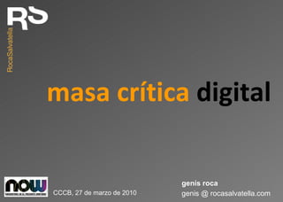 masa crítica  digital genis @ rocasalvatella.com genís roca CCCB, 27 de marzo de 2010 