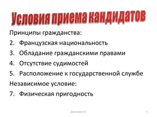 Принципы гражданства: Французская национальность  Обладание гражданскими правами Отсутствие судимостей Расположение к государственной службе Независимое условие: Физическая пригодность Данилова Е.В. 
