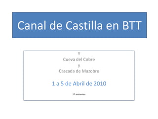 Canal de Castilla en BTT Y  Cueva del Cobre  y Cascada de Mazobre 1 a 5 de Abril de 2010 17 asistentes 