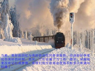 当然，美好的回忆与美好的向往同样是美的，应该好好享受这些美好的时刻。其实，它们也属于当下的一部分。试想如果没有记忆或梦想，那我们的生活将会变得不知多么单调与枯燥了。 