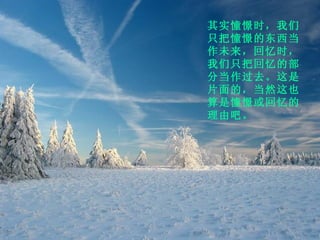 其实憧憬时，我们只把憧憬的东西当作未来，回忆时，我们只把回忆的部分当作过去。这是片面的，当然这也算是憧憬或回忆的理由吧。 