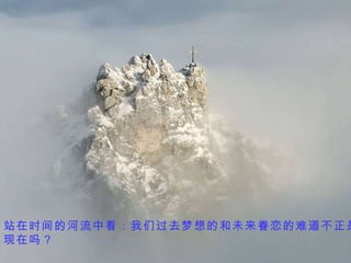 站在时间的河流中看：我们过去梦想的和未来眷恋的难道不正是现在吗？   