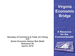 Secretary of Commerce & Trade Jim Cheng and Senior Economic Advisor Bob Sledd Richmond VA April 6, 2010 