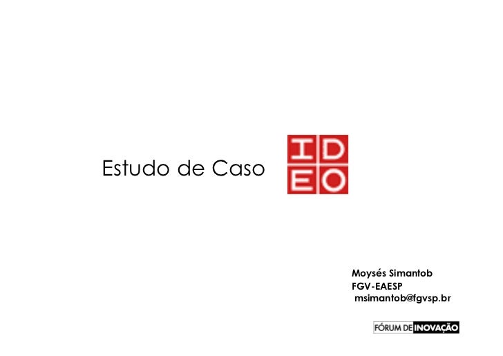 Estudo de Caso



                 Moysés Simantob
                 FGV-EAESP
                  msimantob@fgvsp.br
 