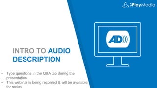 INTRO TO AUDIO
DESCRIPTION
• Type questions in the Q&A tab during the
presentation
• This webinar is being recorded & will be available
for replay
 