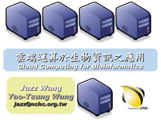 雲端運算於生物資訊之應用
  Cloud Computing for Bioinformatics


  Jazz Wang
Yao-Tsung Wang
 jazz@nchc.org.tw
 