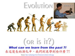 彎腰駝背 ??




                                                                        不要笑喔，你可能也是這樣




 What can we learn from the past ?!
在這漫長的演化中，我們到底學到些什麼 ?!
        Source: http://cyberpingui.free.fr/humour/evolution-white.jpg
 