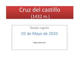 Cruz del castillo (1432 m.) Desde Lagrán 02 de Mayo de 2010 Natxo, Raúl y Javi 