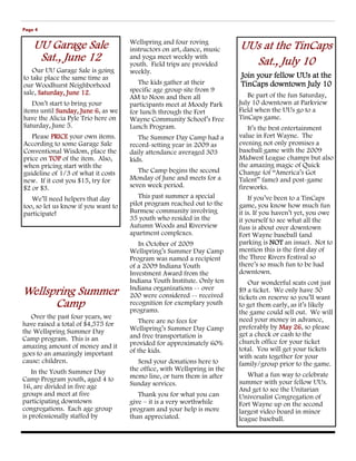 Page 4

                                     Wellspring and four roving
    UU Garage Sale                   instructors on art, dance, music     UUs at the TinCaps
     Sat., June 12                   and yoga meet weekly with
                                     youth. Field trips are provided        Sat., July 10
    Our UU Garage Sale is going      weekly.
to take place the same time as                                            Join your fellow UUs at the
our Woodhurst Neighborhood              The kids gather at their          TinCaps downtown July 10
sale, Saturday, June 12
                     12.             specific age group site from 9
                                     AM to Noon and then all                 Be part of the fun Saturday,
   Don’t start to bring your         participants meet at Moody Park      July 10 downtown at Parkview
items until Sunday, June 6 as we
                          6,         for lunch through the Fort           Field when the UUs go to a
have the Alicia Pyle Trio here on    Wayne Community School’s Free        TinCaps game.
Saturday, June 5.                    Lunch Program.                          It’s the best entertainment
   Please PRICE your own items.         The Summer Day Camp had a         value in Fort Wayne. The
According to some Garage Sale        record-setting year in 2009 as       evening not only promises a
Conventional Wisdom, place the       daily attendance averaged 303        baseball game with the 2009
price on TOP of the item. Also,      kids.                                Midwest League champs but also
when pricing start with the                                               the amazing magic of Quick
guideline of 1/3 of what it costs       The Camp begins the second        Change (of “America’s Got
new. If it cost you $15, try for     Monday of June and meets for a       Talent” fame) and post-game
$2 or $3.                            seven week period.                   fireworks.
   We’ll need helpers that day          This past summer a special            If you’ve been to a TinCaps
too, so let us know if you want to   pilot program reached out to the     game, you know how much fun
participate!                         Burmese community involving          it is. If you haven’t yet, you owe
                                     35 youth who resided in the          it yourself to see what all the
                                     Autumn Woods and Riverview           fuss is about over downtown
                                     apartment complexes.                 Fort Wayne baseball (and
                                        In October of 2009                parking is NOT an issue). Not to
                                     Wellspring’s Summer Day Camp         mention this is the first day of
                                     Program was named a recipient        the Three Rivers Festival so
                                     of a 2009 Indiana Youth              there’s so much fun to be had
                                     Investment Award from the            downtown.
                                     Indiana Youth Institute. Only ten       Our wonderful seats cost just
                                     Indiana organizations -- over
Wellspring Summer                    200 were considered -- received
                                                                          $9 a ticket. We only have 50
                                                                          tickets on reserve so you’ll want
      Camp                           recognition for exemplary youth
                                     programs.
                                                                          to get them early, as it’s likely
                                                                          the game could sell out. We will
   Over the past four years, we                                           need your money in advance,
have raised a total of $4,575 for        There are no fees for
                                     Wellspring’s Summer Day Camp         preferably by May 26 so please
                                                                                              26,
the Wellspring Summer Day                                                 get a check or cash to the
Camp program. This is an             and free transportation is
                                     provided for approximately 60%       church office for your ticket
amazing amount of money and it                                            total. You will get your tickets
goes to an amazingly important       of the kids.
                                                                          with seats together for your
cause: children.                        Send your donations here to       family/group prior to the game.
    In the Youth Summer Day          the office, with Wellspring in the
                                     memo line, or turn them in after        What a fun way to celebrate
Camp Program youth, aged 4 to                                             summer with your fellow UUs.
16, are divided in five age          Sunday services.
                                                                          And get to see the Unitarian
groups and meet at five                 Thank you for what you can        Universalist Congregation of
participating downtown               give – it is a very worthwhile       Fort Wayne up on the second
congregations. Each age group        program and your help is more        largest video board in minor
is professionally staffed by         than appreciated.                    league baseball.
 
