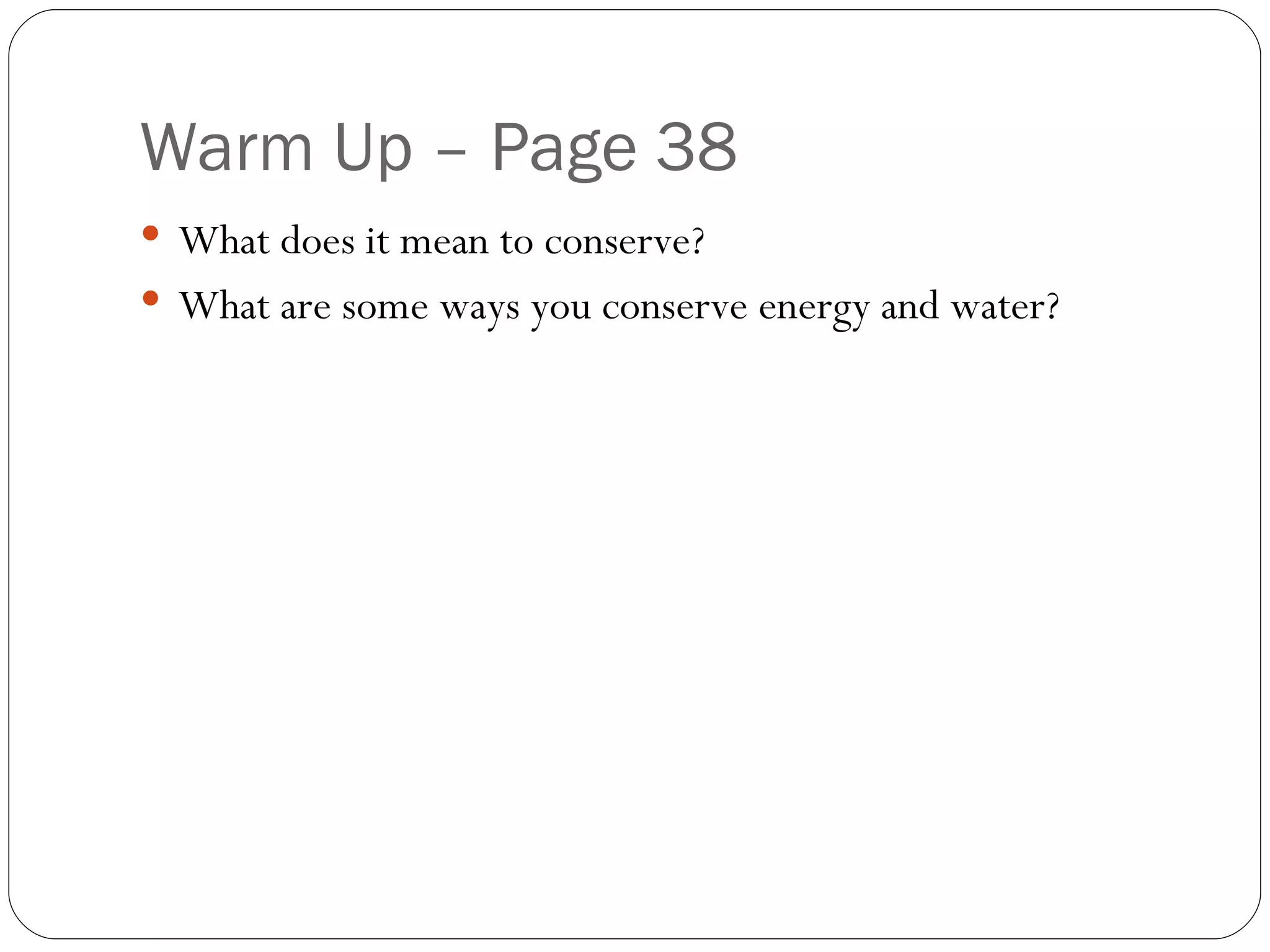 Warm Up – Page 38 What does it mean to conserve? What are some ways you conserve energy and water?