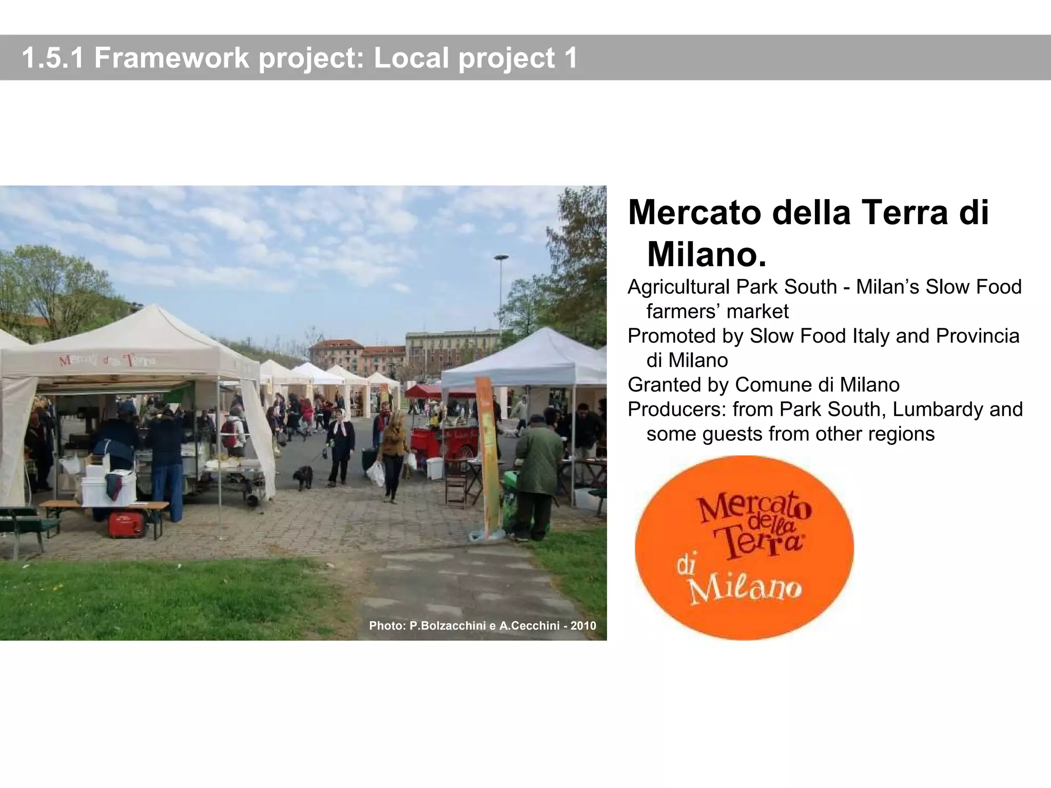 1.5.1 Framework project: Local project 1 Mercato della Terra di Milano. Agricultural Park South - Milan’s Slow Food farmers’ market Promoted by Slow Food Italy and Provincia di Milano Granted by Comune di Milano Producers: from Park South, Lumbardy and some guests from other regions Photo: P.Bolzacchini e A.Cecchini - 2010 