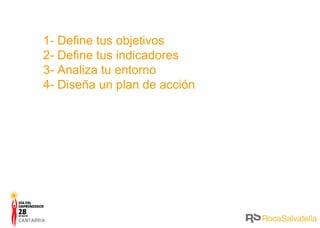 1- Define tus objetivos 2- Define tus indicadores 3- Analiza tu entorno 4- Diseña un plan de acción 