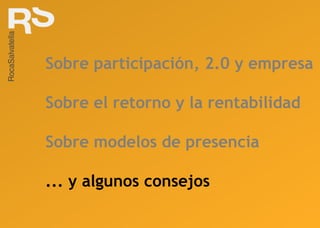 Sobre participación, 2.0 y empresa Sobre el retorno y la rentabilidad Sobre modelos de presencia ... y algunos consejos 