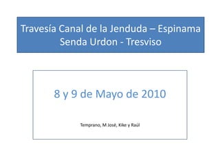 Travesía Canal de la Jenduda – EspinamaSenda Urdon - Tresviso 8 y 9de Mayo de 2010 Temprano, M José, Kike y Raúl 