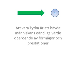 1



 Att vara kyrka är att hävda
människans oändliga värde
oberoende av förmågor och
        prestationer
 