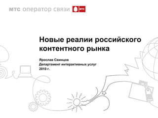 Новые реалии российского  контентного рынка Ярослав Свинцов Департамент интерактивных услуг 2010 г. 