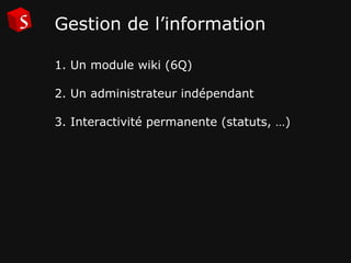 Gestion de l’information 1. Un module wiki (6Q)  2. Un administrateur indépendant 3. Interactivité permanente (statuts, …) 