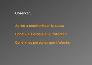 Observar... Aprèn a monitoritzar la xarxa Coneix els espais que t’afecten Coneix les persones que t’afecten 