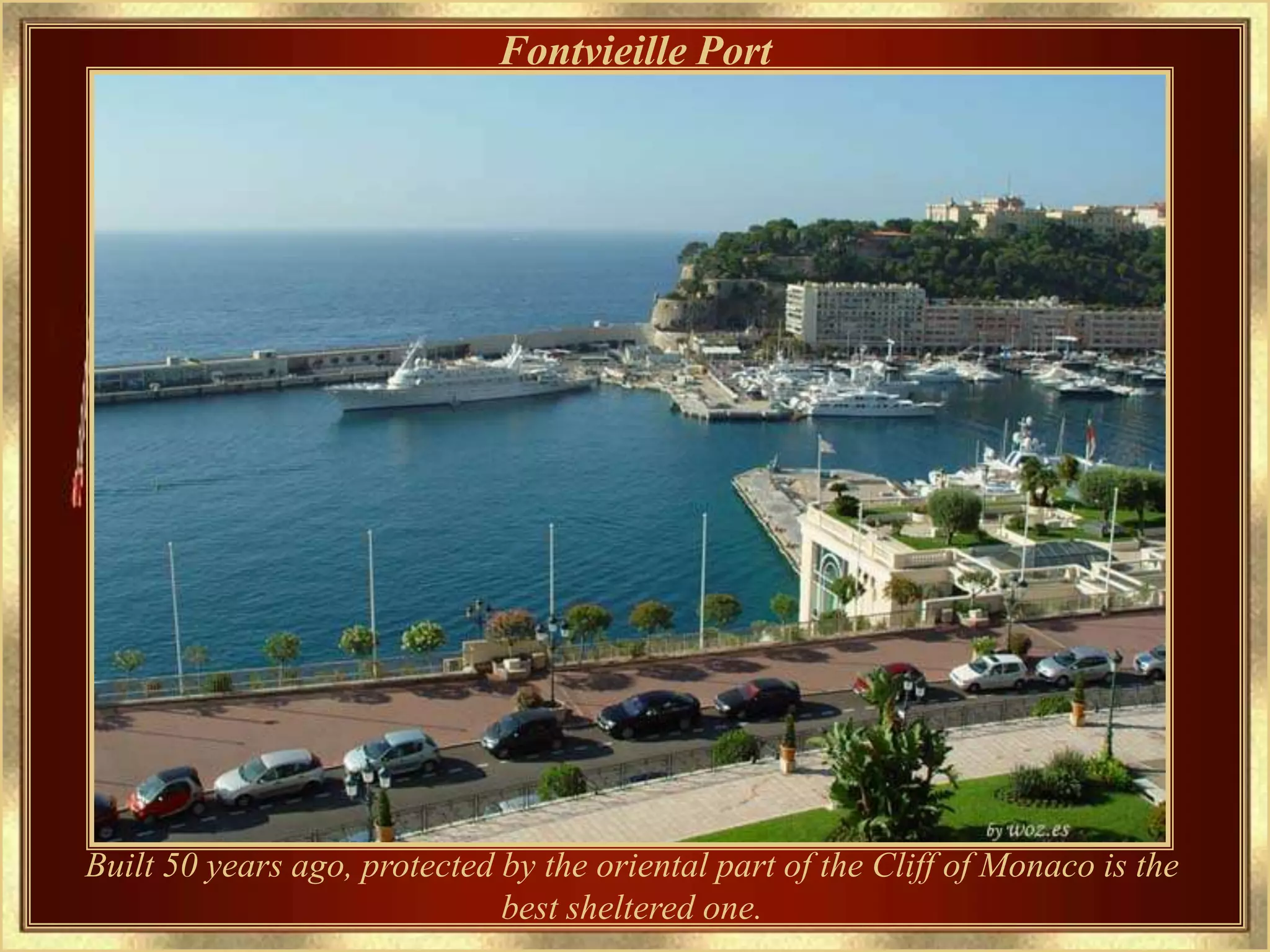 Fontvieille Port




Built 50 years ago, protected by the oriental part of the Cliff of Monaco is the
                              best sheltered one.
 