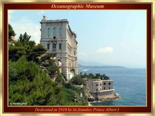 Oceanographic Museum




Dedicated in 1910 by its founder, Prince Albert I
 