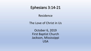 Ephesians 3:14-21
Residence
The Love of Christ in Us
October 6, 2019
First Baptist Church
Jackson, Mississippi
USA
 