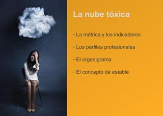 La nube tóxica La métrica y los indicadores Los perfiles profesionales El organigrama El concepto de estable 