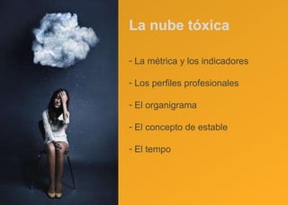 La nube tóxica La métrica y los indicadores Los perfiles profesionales El organigrama El concepto de estable El tempo  