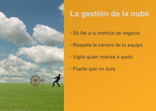 La gestión de la nube Sé fiel a tu métrica de negocio Respeta la carrera de tu equipo Vigila quién manda a quién Puede que no dure 