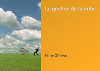 La gestión de la nube Faltan 20 años 