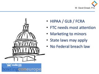• 
HIPAA / GLB / FCRA 
• 
FTC needs most attention 
• 
Marketing to minors 
• 
State laws may apply 
• 
No Federal breach law  