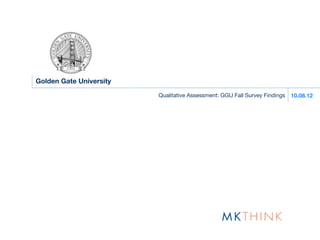 Golden Gate University

                         Qualitative Assessment: GGU Fall Survey Findings   10.08.12
 