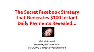 The Secret Facebook Strategy 
that Generates $100 Instant 
Daily Payments Revealed... 
Melinda Caldwell 
“The Work from Home Mom” 
http://www.MelindaCaldwellOnline.com 
 