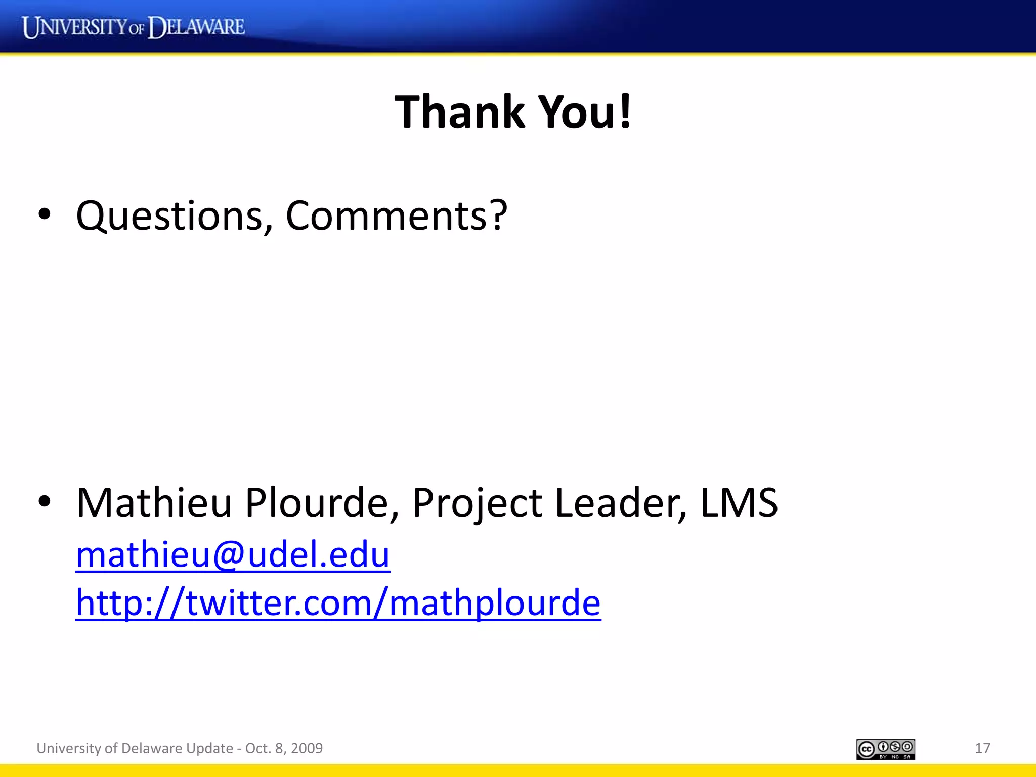 Thank You!
• Questions, Comments?




• Mathieu Plourde, Project Leader, LMS
     mathieu@udel.edu
     http://twitter.com/mathplourde


University of Delaware Update - Oct. 8, 2009                17
 