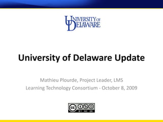 University of Delaware Update

       Mathieu Plourde, Project Leader, LMS
 Learning Technology Consortium - October 8, 2009
 