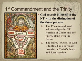 God reveals Himself in the NT with the distinction of the three personsThe 1st commandment acknowledges the NT worship of Christ and the Spirit, along with the FatherThe mercy (chesed) of God is fullfilled as a covenant promise in Christ’s death and Resurrection1st Commandment and the Trinity