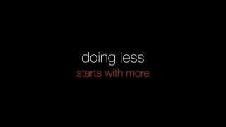 doing less
starts with more
 