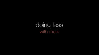 doing less
with more
 