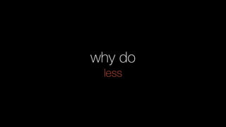 why do
less
 