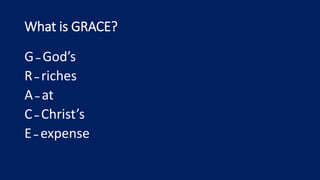 What is GRACE?
G– God’s
R– riches
A– at
C– Christ’s
E– expense
 