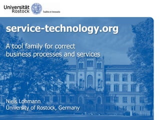 service-technology.org
A tool family for correct
business processes and services




Niels Lohmann
University of Rostock, Germany
 