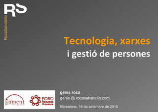 Tecnologia, xarxes i gestió de persones genis @ rocasalvatella.com genís roca Barcelona, 16 de setembre de 2010 