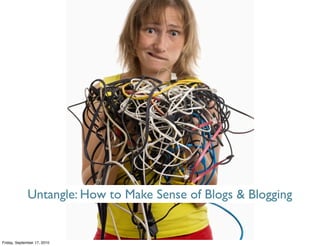 Untangle: How to Make Sense of Blogs & Blogging


Friday, September 17, 2010
 
