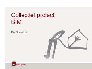 Collectief project
BIM
Dik Spekkink
 